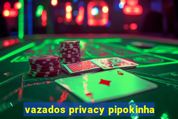 vazados privacy pipokinha